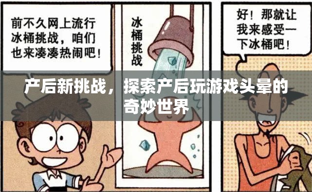 產(chǎn)后新挑戰(zhàn)，探索游戲世界中的頭暈奇妙之旅