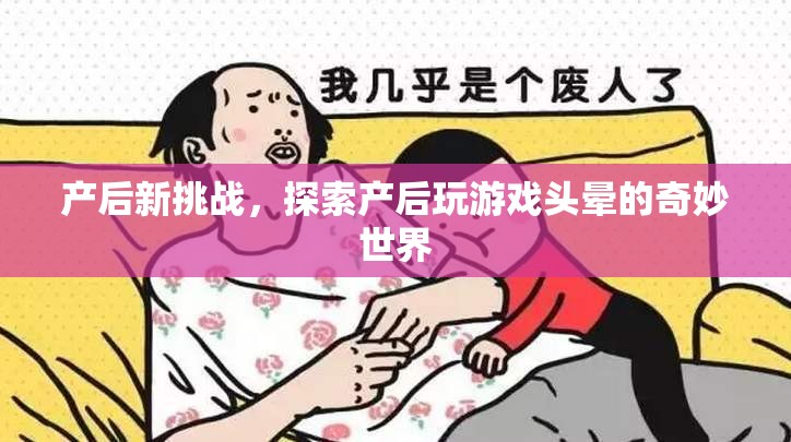 產(chǎn)后新挑戰(zhàn)，探索游戲世界中的頭暈奇妙之旅