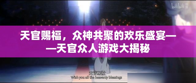 天官賜福，眾神共聚的歡樂(lè)盛宴與游戲大揭秘
