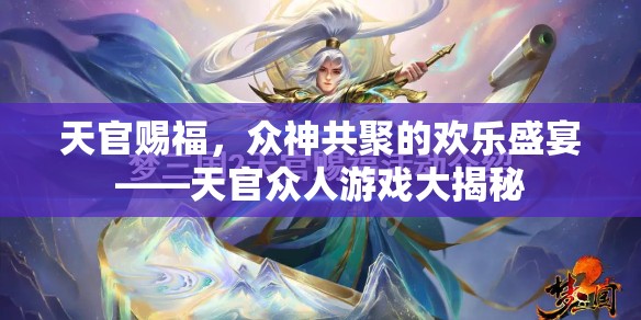 天官賜福，眾神共聚的歡樂(lè)盛宴與游戲大揭秘