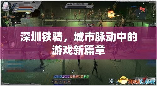深圳鐵騎，城市脈動(dòng)中的游戲新篇章