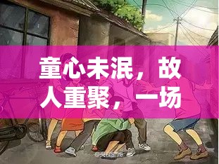 時光倒流，童心未泯的故人重聚回憶殺游戲