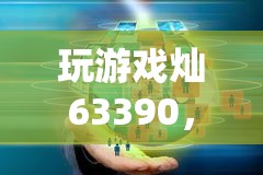 數(shù)字戰(zhàn)場，燦63390的策略與創(chuàng)意冒險(xiǎn)之旅