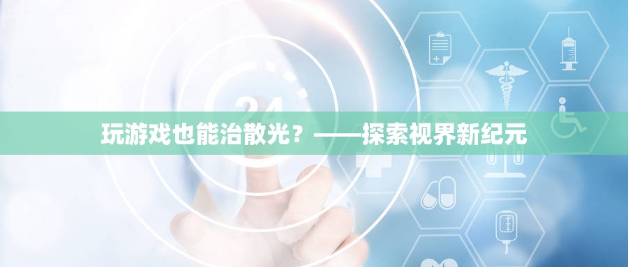 游戲療法新探索，治療散光的新視角