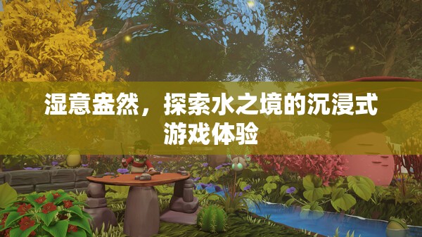 濕意盎然，探索水之境的沉浸式游戲之旅
