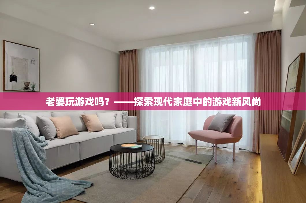 現(xiàn)代家庭新風(fēng)尚，妻子也愛玩游戲