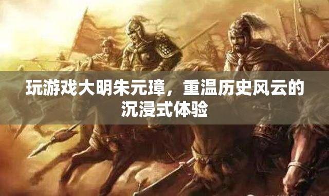 大明朱元璋，重溫歷史風(fēng)云的沉浸式游戲體驗(yàn)