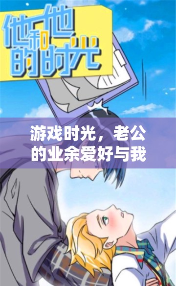 游戲時光，老公的業(yè)余愛好與我們的溫馨日常