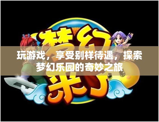 夢幻樂園，探索別樣待遇的奇妙游戲之旅