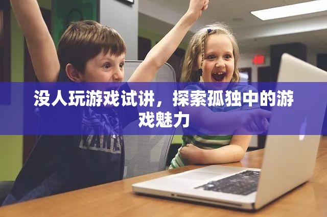 探索孤獨中的游戲魅力，無人陪伴的快樂之旅