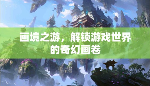 解鎖畫境之游，探索游戲世界的奇幻畫卷