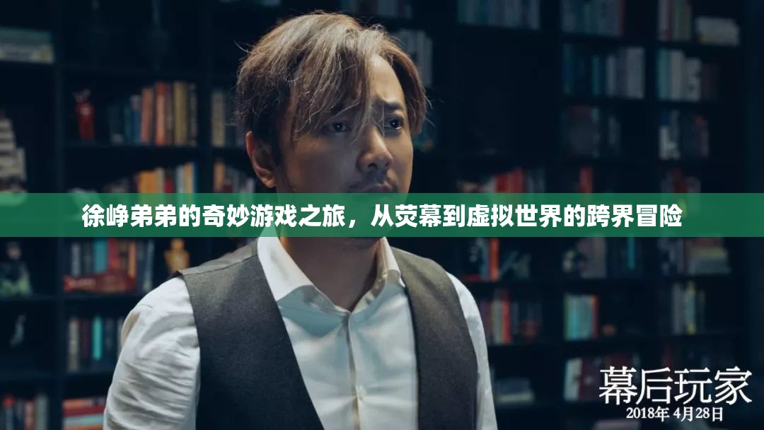 徐崢弟弟的跨界奇旅，從熒幕到虛擬世界的奇妙冒險(xiǎn)