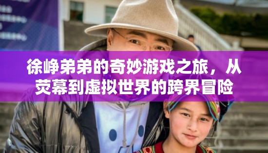 徐崢弟弟的跨界奇旅，從熒幕到虛擬世界的奇妙冒險(xiǎn)