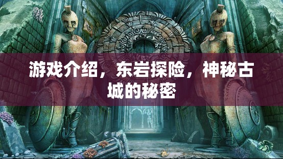 東巖探險(xiǎn)，揭開(kāi)神秘古城的秘密