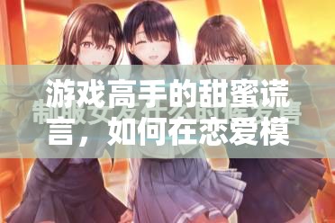 游戲高手的戀愛策略，如何在戀愛模擬器中用甜蜜謊言糊弄女友