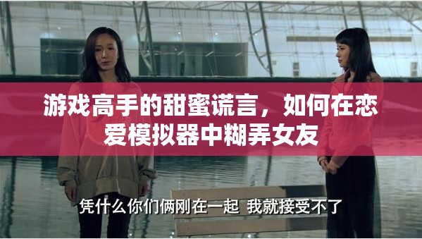 游戲高手的戀愛策略，如何在戀愛模擬器中用甜蜜謊言糊弄女友