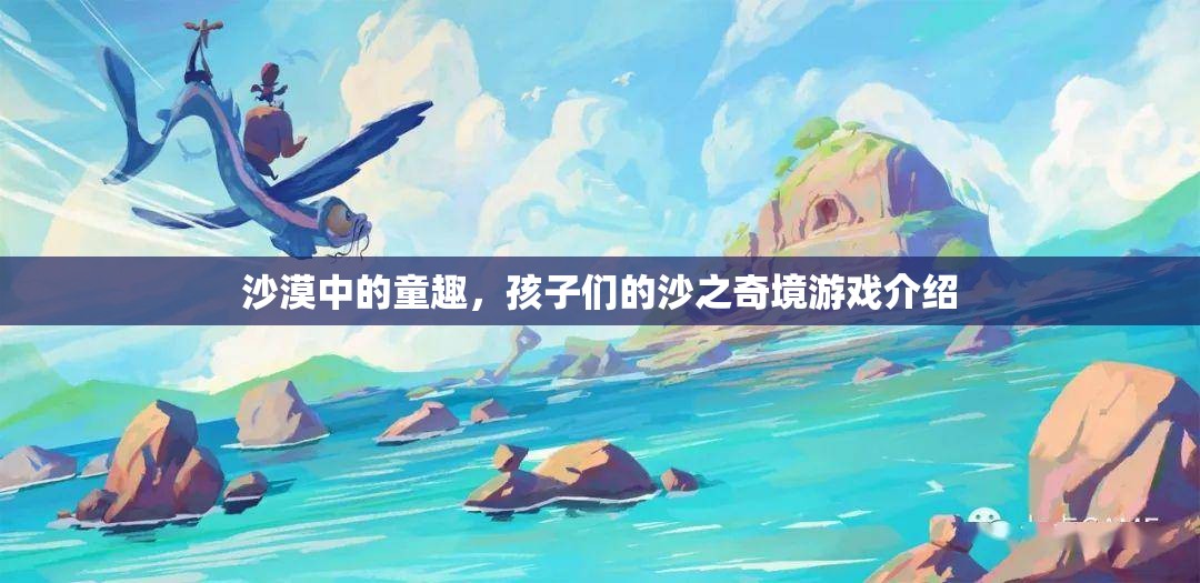沙漠奇趣，孩子們的沙之樂(lè)園探險(xiǎn)