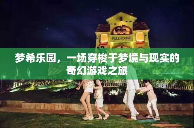 夢希樂園，穿梭夢境與現(xiàn)實(shí)的奇幻游戲之旅