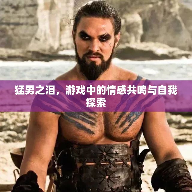 猛男之淚，游戲中的情感共鳴與自我探索