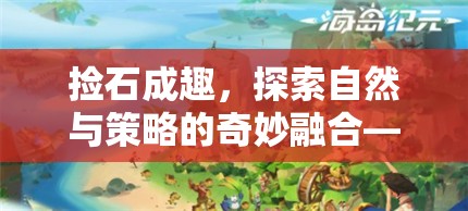 石趣橫生，探索自然與策略的奇妙融合——石頭收集游戲揭秘