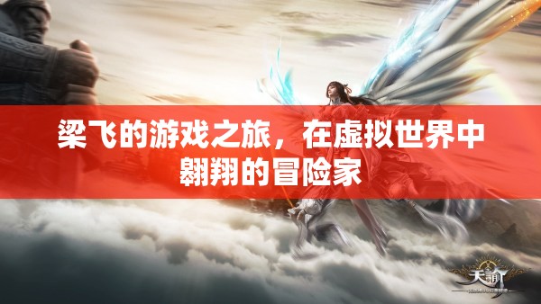 梁飛，虛擬世界的冒險家，游戲之旅的翱翔者