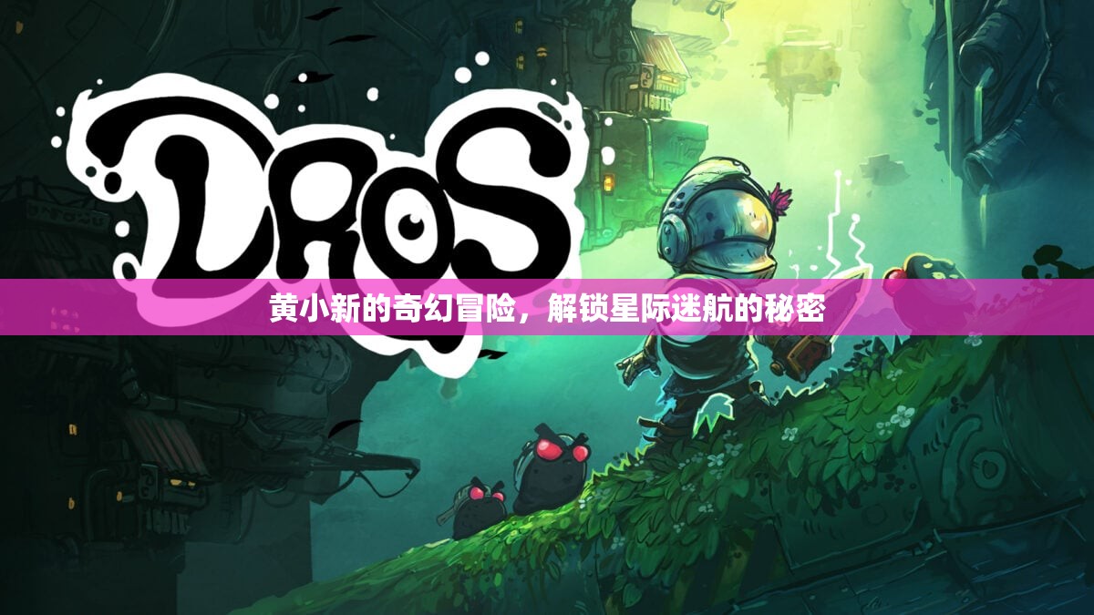 黃小新的星際迷航，解鎖奇幻冒險(xiǎn)的秘密