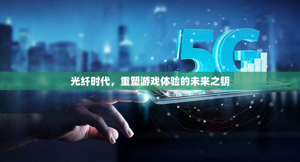 光纖時(shí)代，重塑游戲體驗(yàn)的未來(lái)之鑰