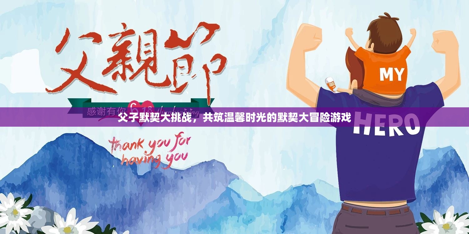 父子默契大挑戰(zhàn)，共筑溫馨時光的冒險游戲