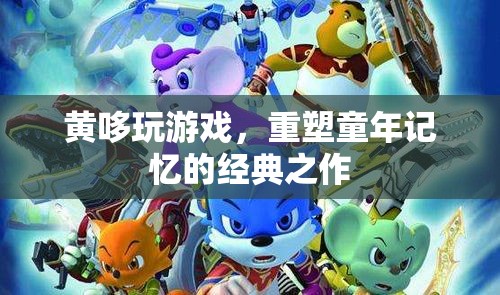 黃哆玩游戲，重溫經(jīng)典，重塑童年記憶