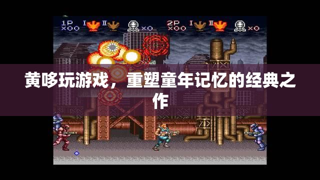 黃哆玩游戲，重溫經(jīng)典，重塑童年記憶