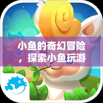 小魚(yú)的奇幻游戲世界，探索夢(mèng)幻之旅