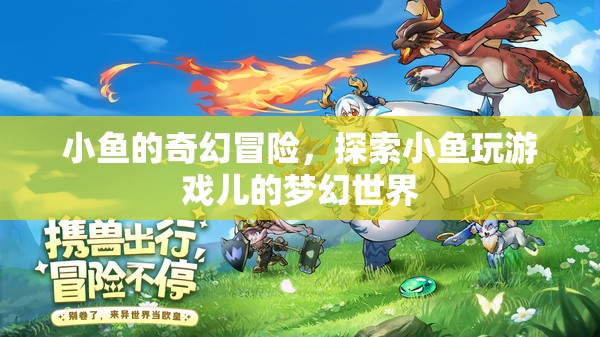 小魚(yú)的奇幻游戲世界，探索夢(mèng)幻之旅