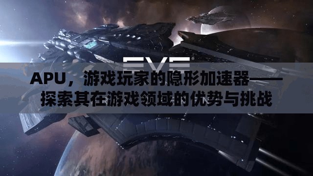APU，游戲玩家的隱形加速器——探索其在游戲領域的優(yōu)勢與挑戰(zhàn)