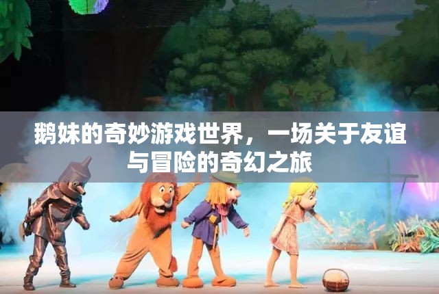 鵝妹的奇幻冒險(xiǎn)，友誼與勇氣的奇妙游戲世界