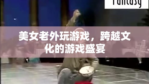 跨文化游戲盛宴，美女老外的游戲之旅