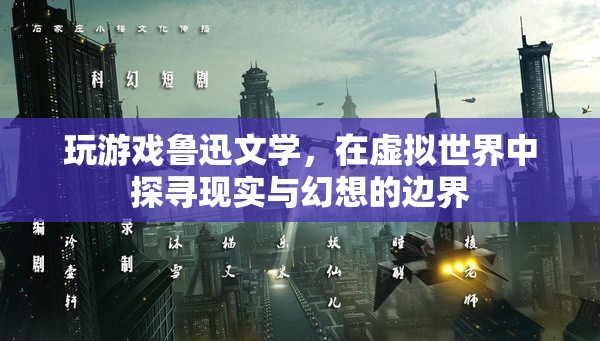 魯迅文學(xué)與虛擬世界，探尋現(xiàn)實(shí)與幻想的邊界