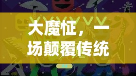 大魔怔，顛覆傳統(tǒng)，挑戰(zhàn)極限的沉浸式游戲新紀(jì)元