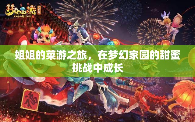 夢(mèng)幻家園的甜蜜挑戰(zhàn)，姐姐的菜游之旅與成長(zhǎng)之旅