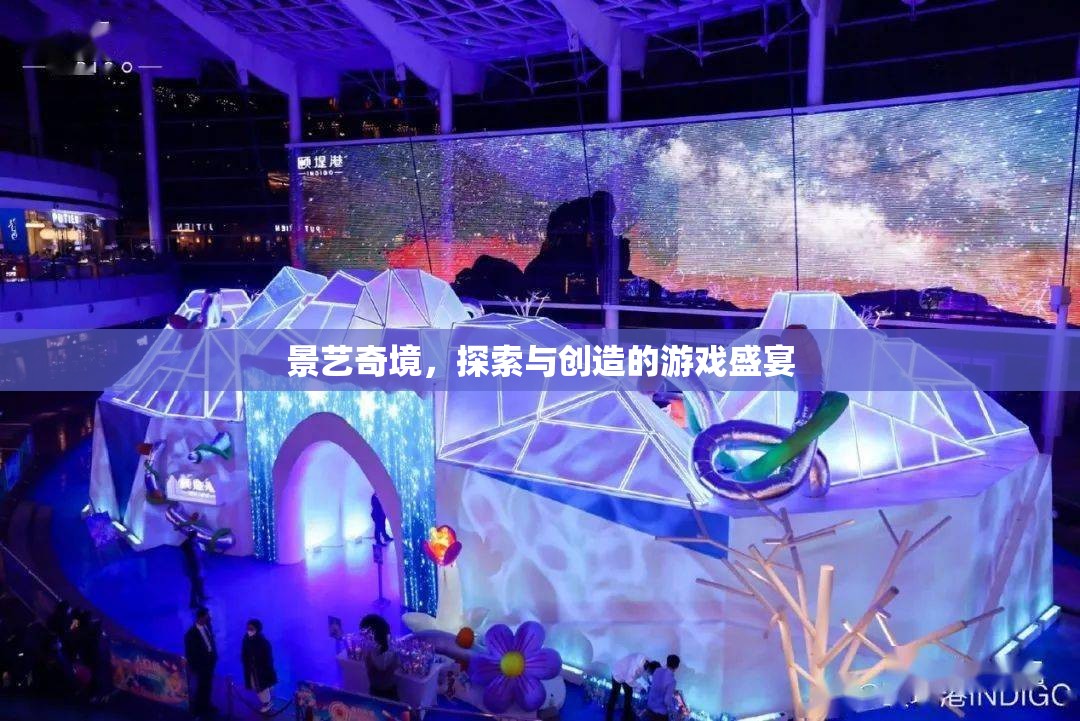 景藝奇境，探索與創(chuàng)造的無限游戲盛宴