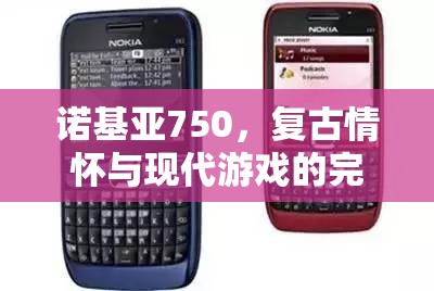諾基亞750，復(fù)古情懷與現(xiàn)代游戲的完美碰撞