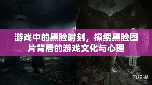 游戲中的黑臉時(shí)刻，探索黑臉圖片背后的游戲文化與心理