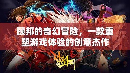 顧邦的奇幻冒險(xiǎn)，重塑游戲體驗(yàn)的創(chuàng)意杰作
