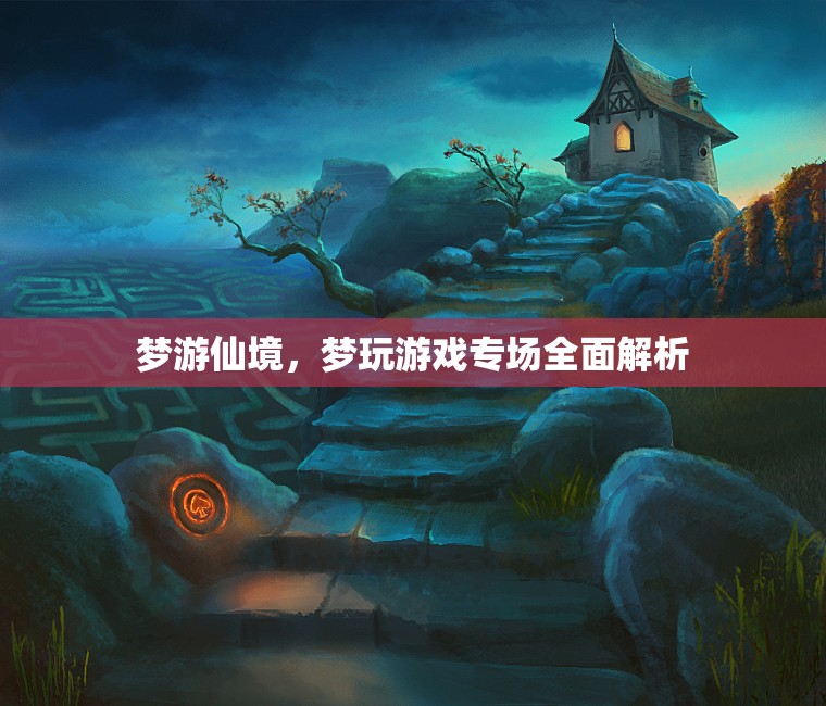 夢(mèng)游仙境，游戲?qū)?chǎng)深度解析與體驗(yàn)