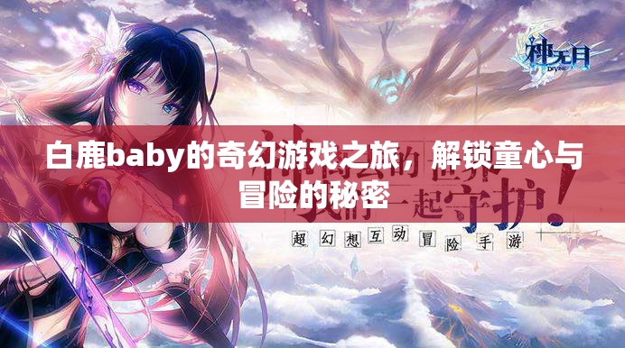 白鹿baby的奇幻游戲之旅，解鎖童心與冒險(xiǎn)的秘密