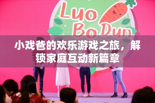 小戲爸的歡樂(lè)游戲之旅，解鎖家庭互動(dòng)新篇章