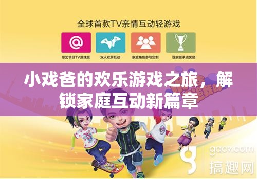 小戲爸的歡樂(lè)游戲之旅，解鎖家庭互動(dòng)新篇章
