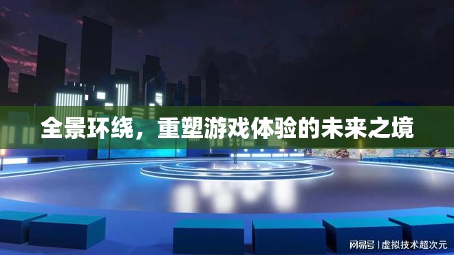 全景環(huán)繞，重塑未來游戲體驗的沉浸式新紀元