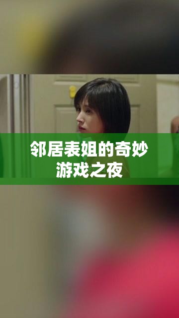 鄰居表姐的奇妙游戲之夜，探索歡樂與驚喜的夜晚