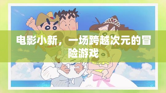 小新電影，一場跨越次元的冒險之旅