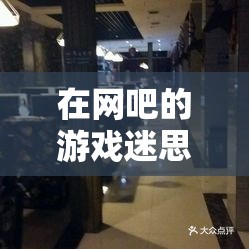 網(wǎng)吧游戲迷思，自尊與娛樂的錯位